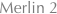 Merlin 2